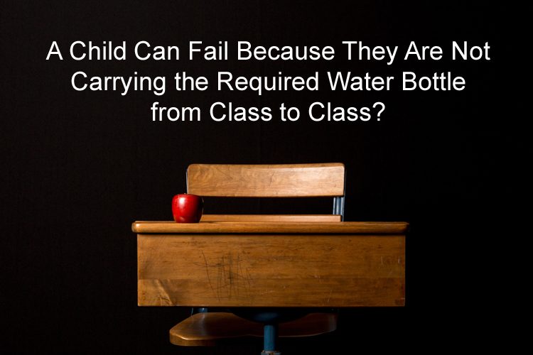 A Child Can Fail Because They Are Not Carrying the Required Water Bottle from Class to Class?