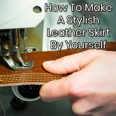 How To Make A Stylish Leather Skirt By Yourself How To Make A Stylish Leather Skirt By Yourself