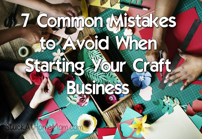 7 Common Mistakes to Avoid When Starting Your Craft Business 7 Common Mistakes to Avoid When Starting Your Craft Business