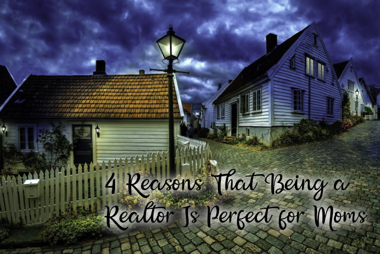 4 Reasons That Being a Realtor Is Perfect for Moms 4 Reasons That Being a Realtor Is Perfect for Moms
