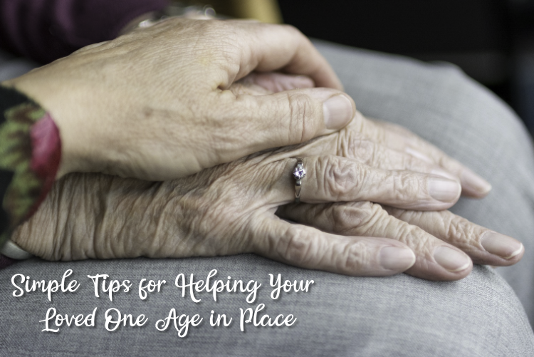 Simple Tips for Helping Your Loved One Age in Place Simple Tips for Helping Your Loved One Age in Place