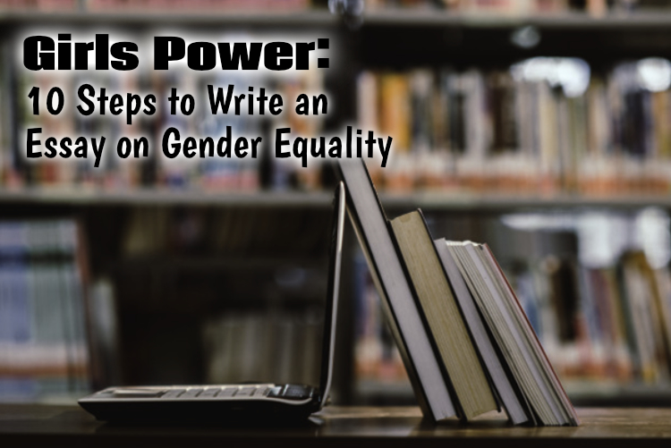 Girls Power: 10 Steps to Write an Essay on Gender Equality Girls Power: 10 Steps to Write an Essay on Gender Equality