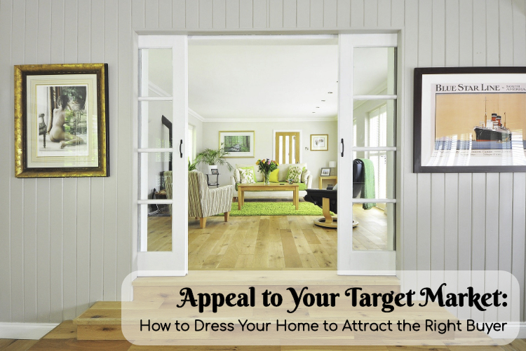 Appeal to Your Target Market: How to Dress Your Home to Attract the Right Buyer Appeal to Your Target Market: How to Dress Your Home to Attract the Right Buyer