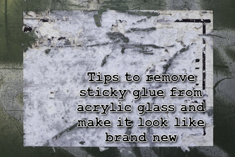 Tips to remove sticky glue from acrylic glass and make it look like brand new Tips to remove sticky glue from acrylic glass and make it look like brand new