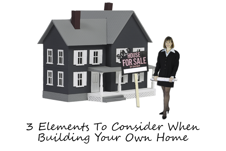3 Elements To Consider When Building Your Own Home 3 Elements To Consider When Building Your Own Home