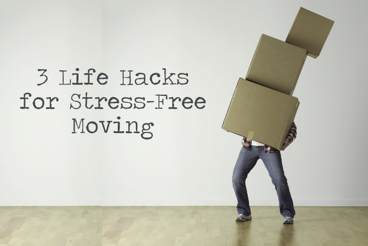 3 Life Hacks for Stress-Free Moving 3 Life Hacks for Stress-Free Moving