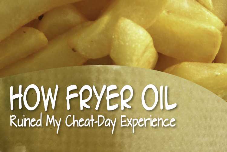 How Fryer Oil Ruined My Cheat-Day Experience How Fryer Oil Ruined My Cheat-Day Experience