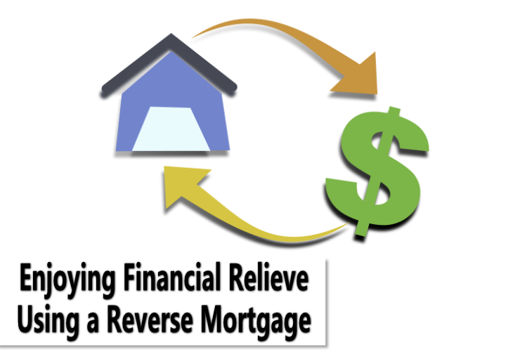 Enjoying Financial Relieve Using a Reverse Mortgage Enjoying Financial Relieve Using a Reverse Mortgage